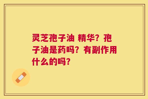 灵芝孢子油 精华？孢子油是药吗？有副作用什么的吗？