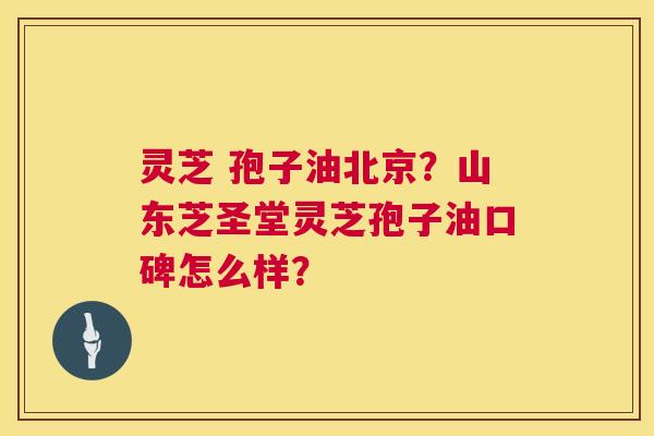 灵芝 孢子油北京?山东芝圣堂灵芝孢子油口碑怎么样? 灵芝 孢子油北京?山东芝圣堂灵芝孢子油口碑怎么样?