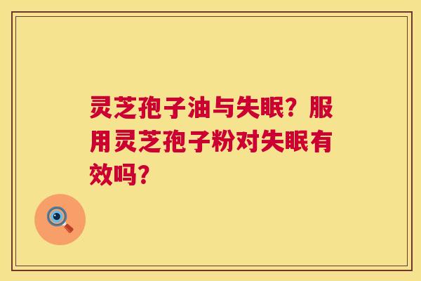 灵芝孢子油与?服用灵芝孢子粉对有效吗? 灵芝孢子油与?服用灵芝孢子粉对有效吗?