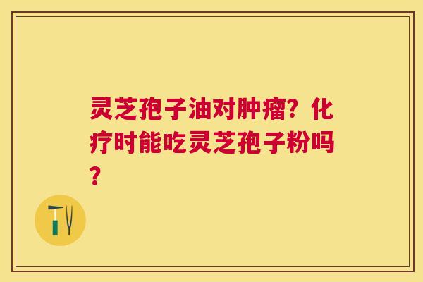 灵芝孢子油对?时能吃灵芝孢子粉吗? 灵芝孢子油对?时能吃灵芝孢子粉吗?