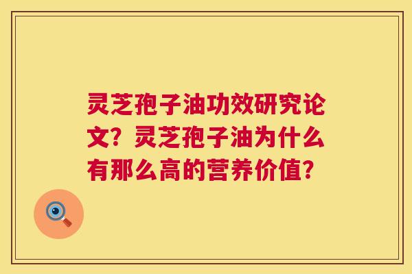 灵芝孢子油功效研究论文?灵芝孢子油为什么有那么高的营养价值? 灵芝孢子油功效研究论文?灵芝孢子油为什么有那么高的营养价值?