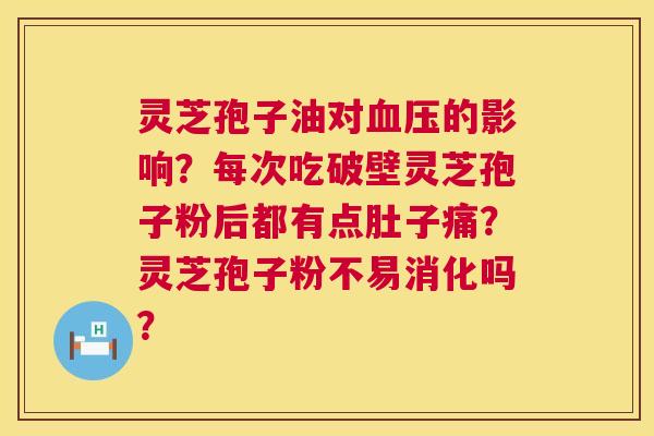 灵芝孢子油对的影响?每次吃破壁灵芝孢子粉后都有点肚子痛?灵芝孢子粉不易消化吗? 灵芝孢子油对的影响?每次吃破壁灵芝孢子粉后都有点肚子痛?灵芝孢子粉不易消化吗?