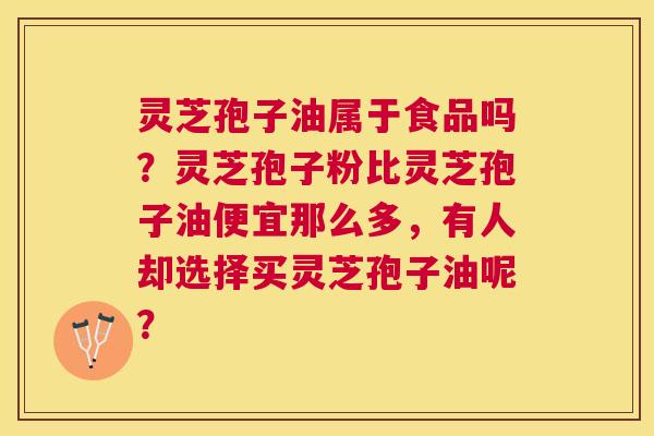 灵芝孢子油属于食品吗?灵芝孢子粉比灵芝孢子油便宜那么多,有人却选择买灵芝孢子油呢? 灵芝孢子油属于食品吗?灵芝孢子粉比灵芝孢子油便宜那么多,有人却选择买灵芝孢子油呢?