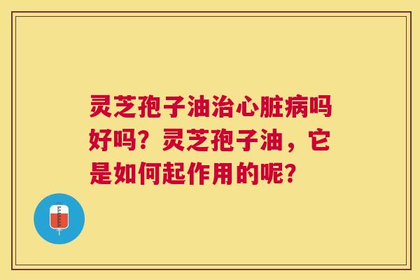 灵芝孢子油吗好吗?灵芝孢子油,它是如何起作用的呢? 灵芝孢子油吗好吗?灵芝孢子油,它是如何起作用的呢?