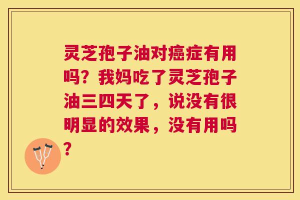 灵芝孢子油对症有用吗?我妈吃了灵芝孢子油三四天了,说没有很明显的效果,没有用吗? 灵芝孢子油对症有用吗?我妈吃了灵芝孢子油三四天了,说没有很明显的效果,没有用吗?