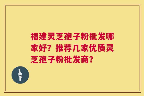 福建灵芝孢子粉批发哪家好?推荐几家优质灵芝孢子粉批发商? 福建灵芝孢子粉批发哪家好?推荐几家优质灵芝孢子粉批发商?