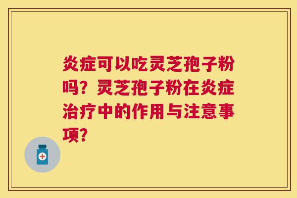 可以吃灵芝孢子粉吗？灵芝孢子粉在中的作用与注意事项？