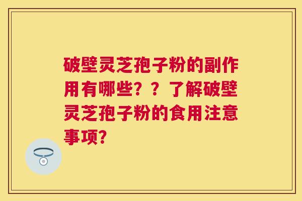 破壁灵芝孢子粉的副作用有哪些？？了解破壁灵芝孢子粉的食用注意事项？