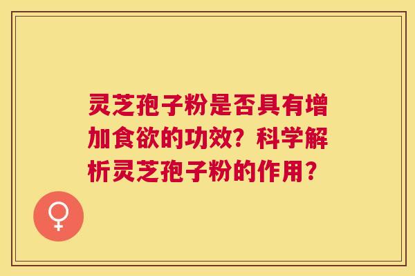 灵芝孢子粉是否具有增加的功效?科学解析灵芝孢子粉的作用? 灵芝孢子粉是否具有增加的功效?科学解析灵芝孢子粉的作用?