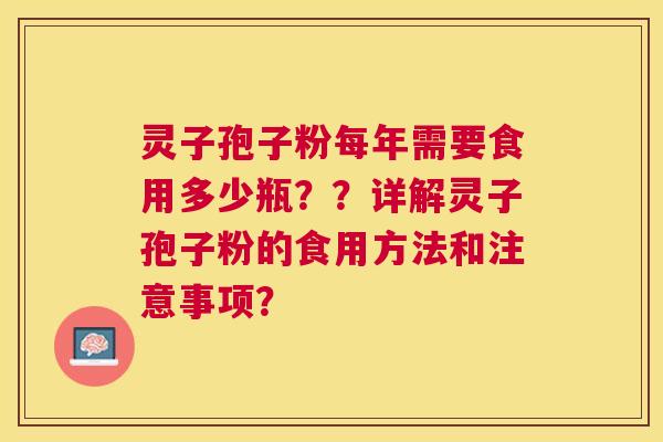 灵子孢子粉每年需要食用多少瓶??详解灵子孢子粉的食用方法和注意事项? 灵子孢子粉每年需要食用多少瓶??详解灵子孢子粉的食用方法和注意事项?
