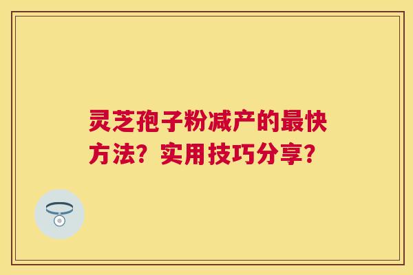 灵芝孢子粉减产的快方法？实用技巧分享？
