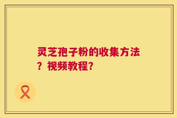 灵芝孢子粉的收集方法？视频教程？