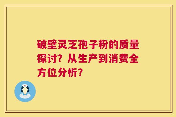 破壁灵芝孢子粉的质量探讨?从生产到消费全方位分析? 破壁灵芝孢子粉的质量探讨?从生产到消费全方位分析?