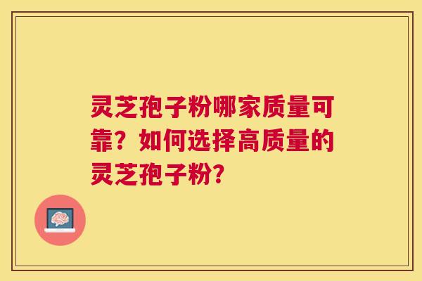 灵芝孢子粉哪家质量可靠?如何选择高质量的灵芝孢子粉? 灵芝孢子粉哪家质量可靠?如何选择高质量的灵芝孢子粉?