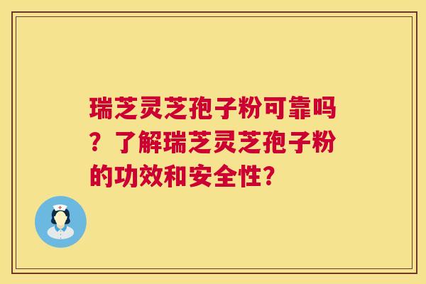 瑞芝灵芝孢子粉可靠吗?了解瑞芝灵芝孢子粉的功效和安全性? 瑞芝灵芝孢子粉可靠吗?了解瑞芝灵芝孢子粉的功效和安全性?