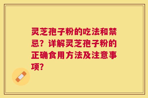 灵芝孢子粉的吃法和禁忌？详解灵芝孢子粉的正确食用方法及注意事项？