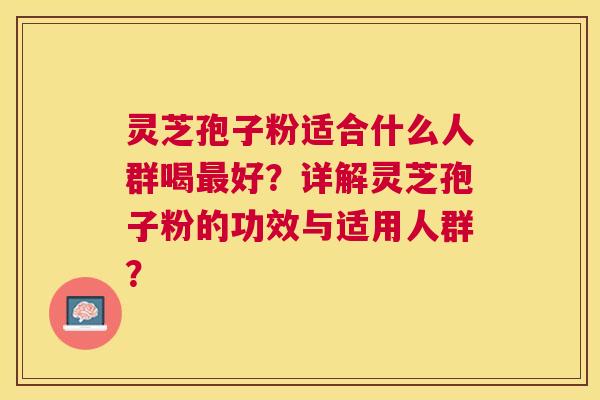 灵芝孢子粉适合什么人群喝好?详解灵芝孢子粉的功效与适用人群? 灵芝孢子粉适合什么人群喝好?详解灵芝孢子粉的功效与适用人群?