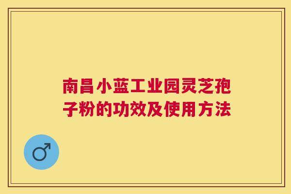 南昌小蓝工业园灵芝孢子粉的功效及使用方法 南昌小蓝工业园灵芝孢子粉的功效及使用方法