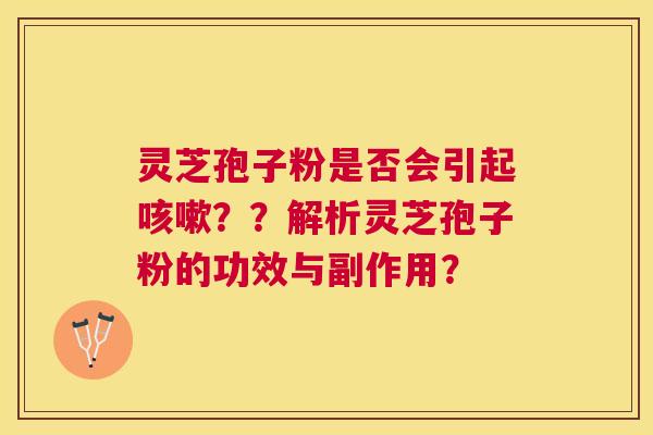 灵芝孢子粉是否会引起??解析灵芝孢子粉的功效与副作用? 灵芝孢子粉是否会引起??解析灵芝孢子粉的功效与副作用?