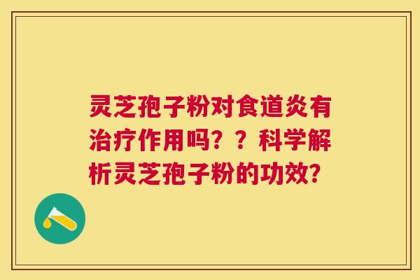 灵芝孢子粉对食道炎有作用吗？？科学解析灵芝孢子粉的功效？