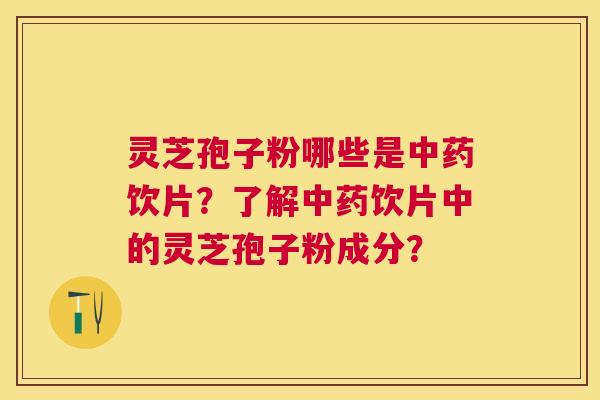 灵芝孢子粉哪些是饮片？了解饮片中的灵芝孢子粉成分？