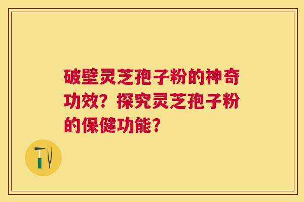 破壁灵芝孢子粉的神奇功效?探究灵芝孢子粉的保健功能? 破壁灵芝孢子粉的神奇功效?探究灵芝孢子粉的保健功能?