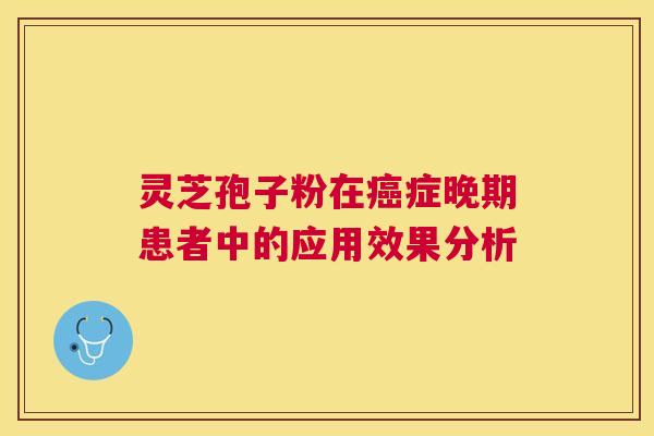 灵芝孢子粉在症晚期患者中的应用效果分析 灵芝孢子粉在症晚期患者中的应用效果分析
