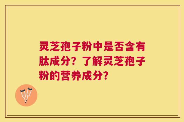 灵芝孢子粉中是否含有肽成分？了解灵芝孢子粉的营养成分？