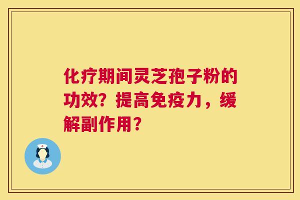 期间灵芝孢子粉的功效？提高免疫力，缓解副作用？