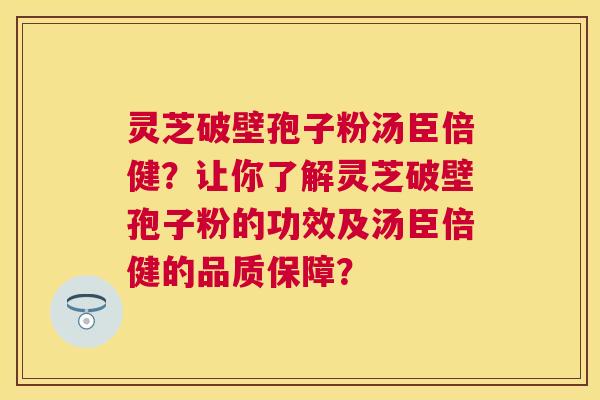 灵芝破壁孢子粉汤臣倍健？让你了解灵芝破壁孢子粉的功效及汤臣倍健的品质保障？