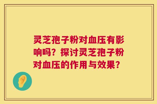 灵芝孢子粉对有影响吗?探讨灵芝孢子粉对的作用与效果? 灵芝孢子粉对有影响吗?探讨灵芝孢子粉对的作用与效果?