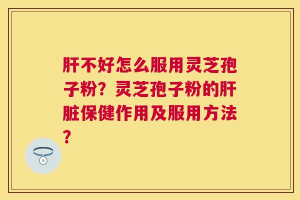 不好怎么服用灵芝孢子粉?灵芝孢子粉的保健作用及服用方法? 不好怎么服用灵芝孢子粉?灵芝孢子粉的保健作用及服用方法?