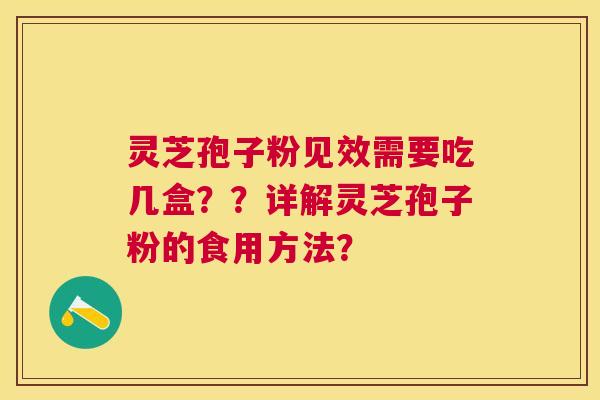 灵芝孢子粉见效需要吃几盒??详解灵芝孢子粉的食用方法? 灵芝孢子粉见效需要吃几盒??详解灵芝孢子粉的食用方法?