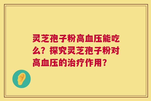 灵芝孢子粉高能吃么?探究灵芝孢子粉对高的作用? 灵芝孢子粉高能吃么?探究灵芝孢子粉对高的作用?
