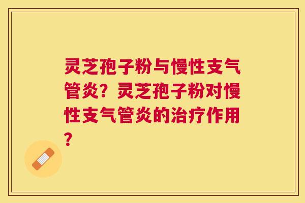 灵芝孢子粉与慢性？灵芝孢子粉对慢性的作用？