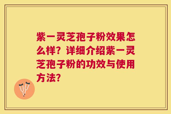 紫一灵芝孢子粉效果怎么样?详细介绍紫一灵芝孢子粉的功效与使用方法? 紫一灵芝孢子粉效果怎么样?详细介绍紫一灵芝孢子粉的功效与使用方法?