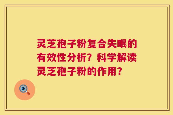 灵芝孢子粉复合的有效性分析？科学解读灵芝孢子粉的作用？