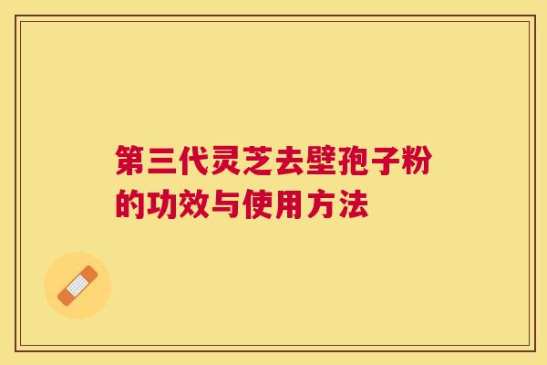第三代灵芝去壁孢子粉的功效与使用方法