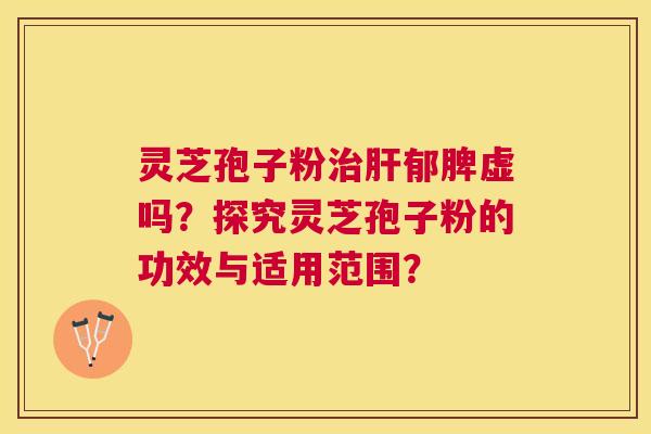 灵芝孢子粉郁脾虚吗?探究灵芝孢子粉的功效与适用范围? 灵芝孢子粉郁脾虚吗?探究灵芝孢子粉的功效与适用范围?