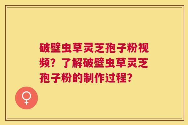 破壁虫草灵芝孢子粉视频?了解破壁虫草灵芝孢子粉的制作过程? 破壁虫草灵芝孢子粉视频?了解破壁虫草灵芝孢子粉的制作过程?