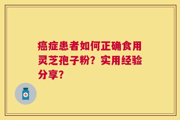 症患者如何正确食用灵芝孢子粉?实用经验分享? 症患者如何正确食用灵芝孢子粉?实用经验分享?