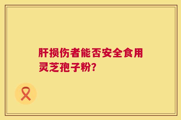 损伤者能否安全食用灵芝孢子粉？