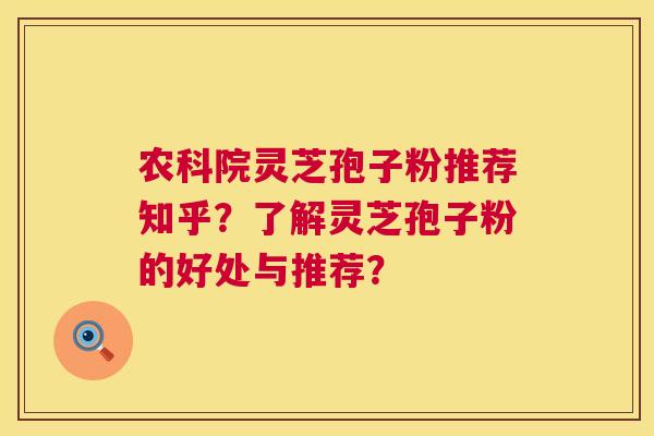 农科院灵芝孢子粉推荐知乎？了解灵芝孢子粉的好处与推荐？