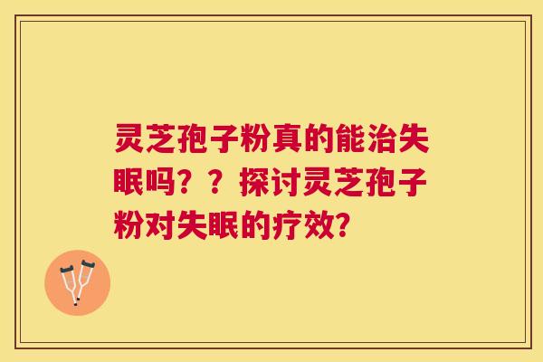 灵芝孢子粉真的能吗??探讨灵芝孢子粉对的疗效? 灵芝孢子粉真的能吗??探讨灵芝孢子粉对的疗效?
