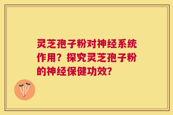 灵芝孢子粉对系统作用?探究灵芝孢子粉的保健功效? 灵芝孢子粉对系统作用?探究灵芝孢子粉的保健功效?