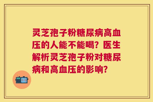 灵芝孢子粉高的人能不能喝？医生解析灵芝孢子粉对和高的影响？