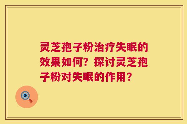 灵芝孢子粉的效果如何？探讨灵芝孢子粉对的作用？
