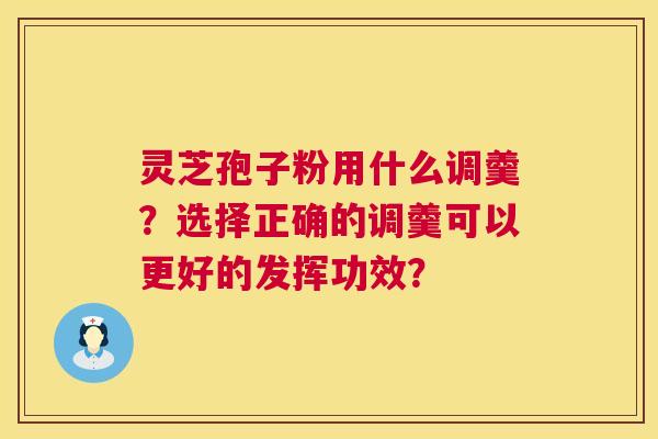 灵芝孢子粉用什么调羹?选择正确的调羹可以更好的发挥功效? 灵芝孢子粉用什么调羹?选择正确的调羹可以更好的发挥功效?
