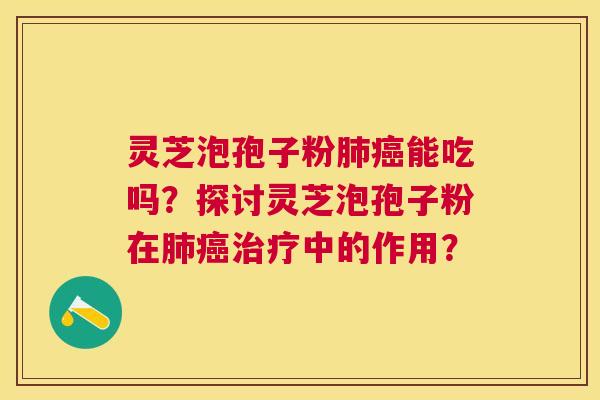 灵芝泡孢子粉能吃吗?探讨灵芝泡孢子粉在中的作用? 灵芝泡孢子粉能吃吗?探讨灵芝泡孢子粉在中的作用?