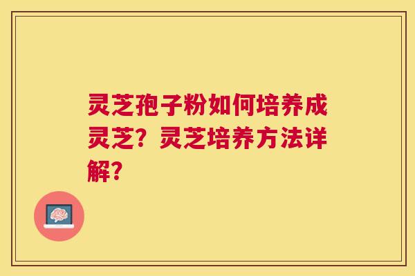 灵芝孢子粉如何培养成灵芝?灵芝培养方法详解? 灵芝孢子粉如何培养成灵芝?灵芝培养方法详解?